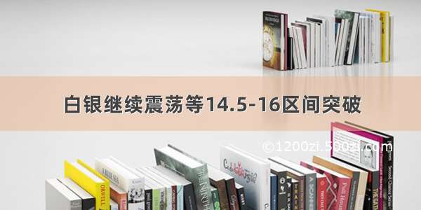 白银继续震荡等14.5-16区间突破