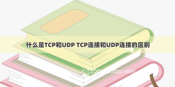 什么是TCP和UDP TCP连接和UDP连接的区别