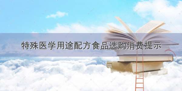 特殊医学用途配方食品选购消费提示