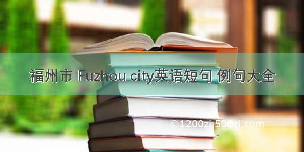 福州市 Fuzhou city英语短句 例句大全