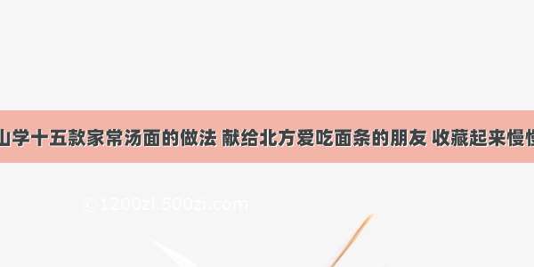 青山学十五款家常汤面的做法 献给北方爱吃面条的朋友 收藏起来慢慢学