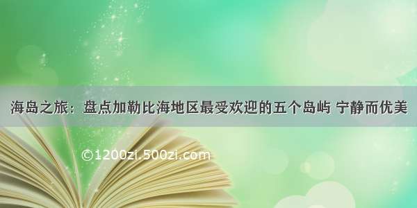 海岛之旅：盘点加勒比海地区最受欢迎的五个岛屿 宁静而优美