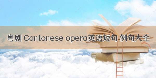 粤剧 Cantonese opera英语短句 例句大全