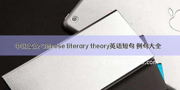 中国文论 Chinese literary theory英语短句 例句大全