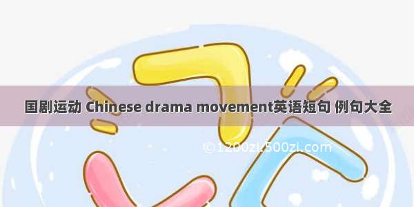 国剧运动 Chinese drama movement英语短句 例句大全