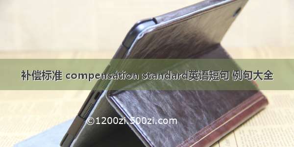 补偿标准 compensation standard英语短句 例句大全