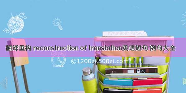 翻译重构 reconstruction of translation英语短句 例句大全