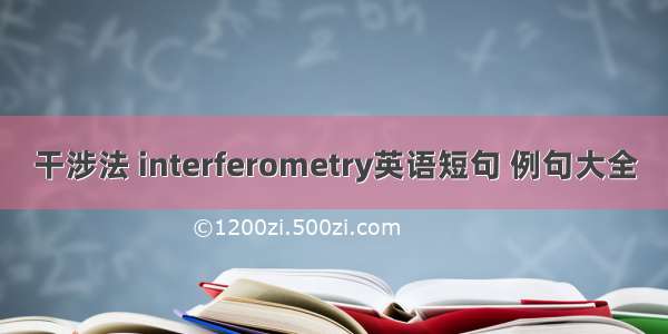 干涉法 interferometry英语短句 例句大全