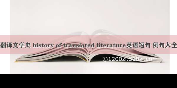 翻译文学史 history of translated literature英语短句 例句大全