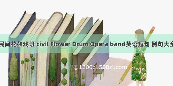 民间花鼓戏班 civil Flower Drum Opera band英语短句 例句大全