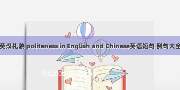 英汉礼貌 politeness in English and Chinese英语短句 例句大全