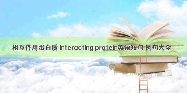 相互作用蛋白质 interacting protein英语短句 例句大全