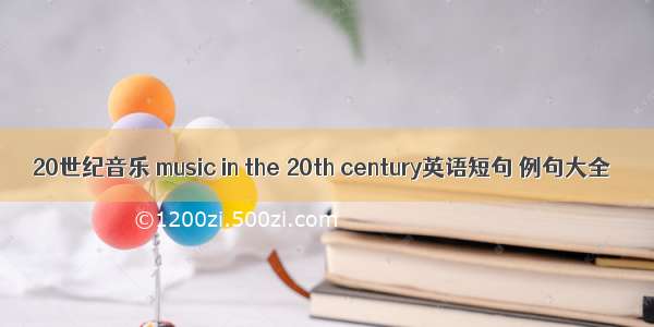 20世纪音乐 music in the 20th century英语短句 例句大全