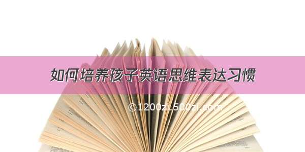 如何培养孩子英语思维表达习惯