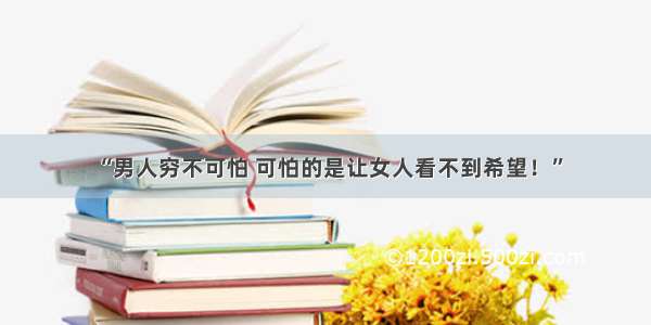 “男人穷不可怕 可怕的是让女人看不到希望！”