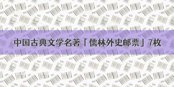 中国古典文学名著「儒林外史邮票」7枚