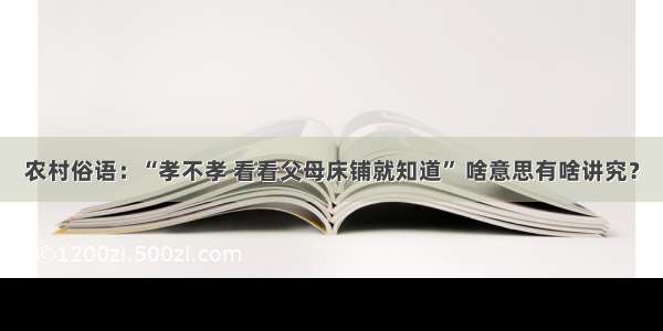 农村俗语：“孝不孝 看看父母床铺就知道” 啥意思有啥讲究？