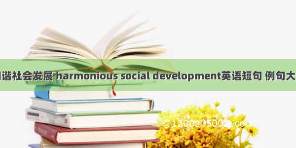 和谐社会发展 harmonious social development英语短句 例句大全