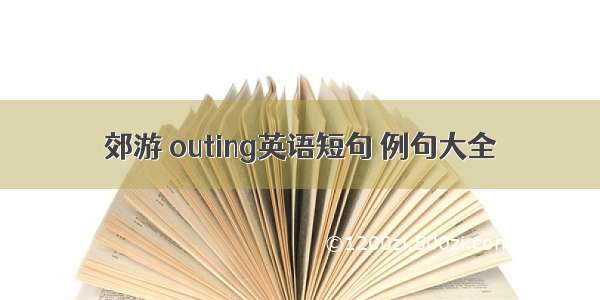 郊游 outing英语短句 例句大全