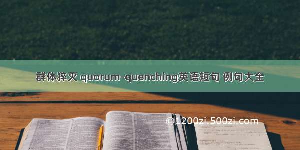 群体猝灭 quorum-quenching英语短句 例句大全