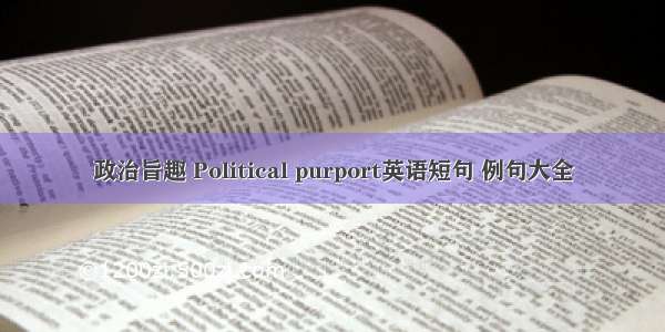 政治旨趣 Political purport英语短句 例句大全