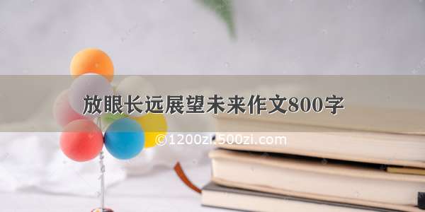 放眼长远展望未来作文800字