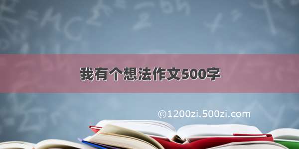 我有个想法作文500字