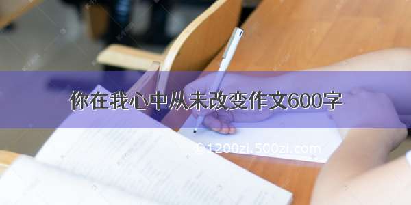 你在我心中从未改变作文600字