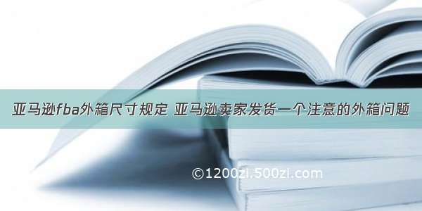 亚马逊fba外箱尺寸规定 亚马逊卖家发货一个注意的外箱问题