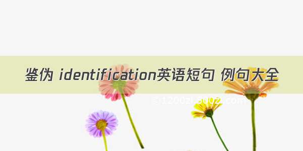 鉴伪 identification英语短句 例句大全