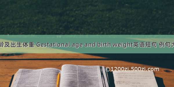 胎龄及出生体重 Gestational age and birth weight英语短句 例句大全