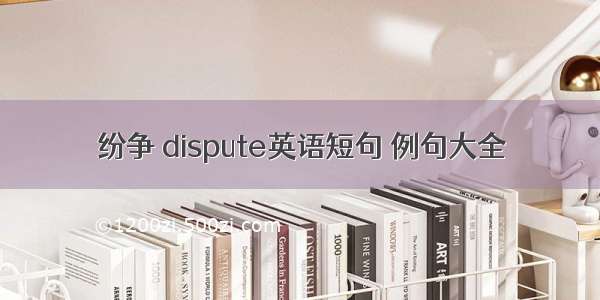 纷争 dispute英语短句 例句大全