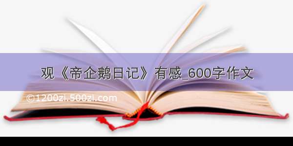 观《帝企鹅日记》有感_600字作文