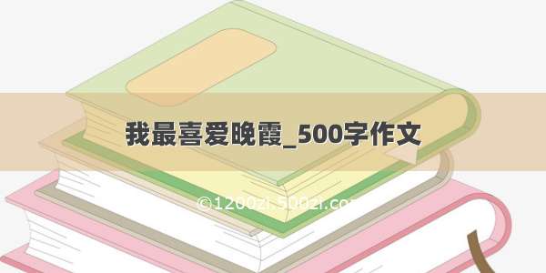 我最喜爱晚霞_500字作文