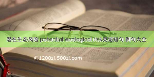 潜在生态风险 potential ecological risk英语短句 例句大全