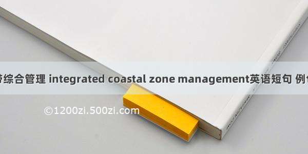 海岸带综合管理 integrated coastal zone management英语短句 例句大全
