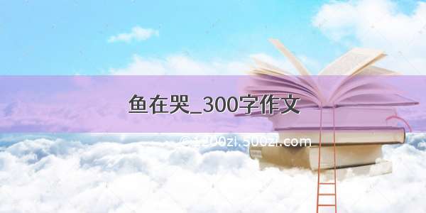 鱼在哭_300字作文