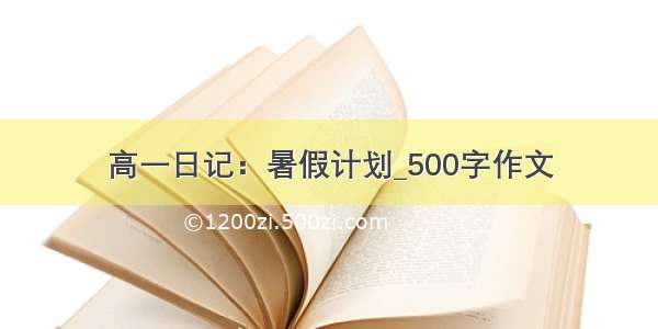 高一日记：暑假计划_500字作文