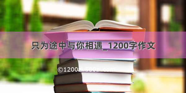 只为途中与你相遇_1200字作文