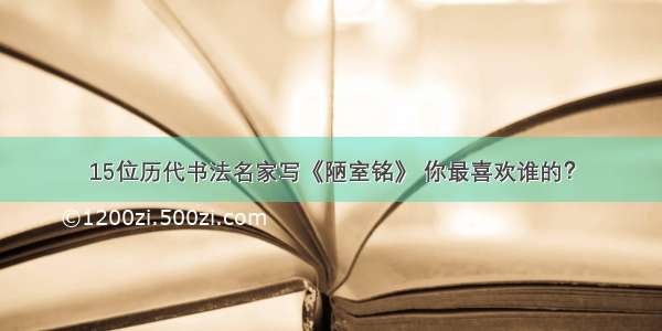 15位历代书法名家写《陋室铭》 你最喜欢谁的？