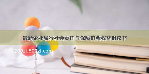 最新企业履行社会责任与保障消费权益倡议书