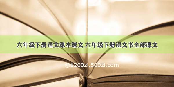 六年级下册语文课本课文 六年级下册语文书全部课文