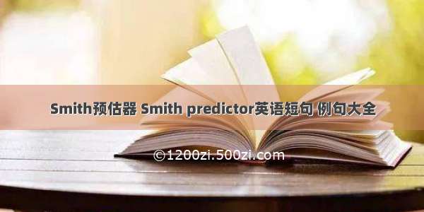 Smith预估器 Smith predictor英语短句 例句大全