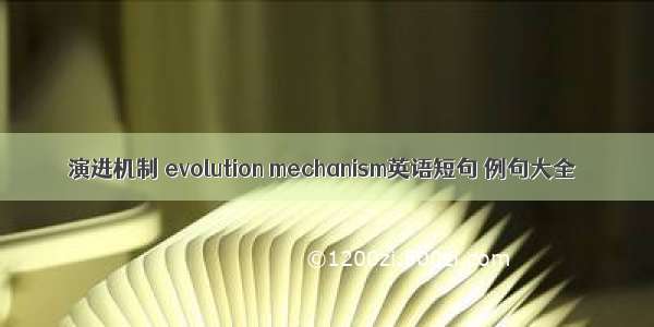 演进机制 evolution mechanism英语短句 例句大全