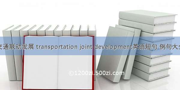 交通联动发展 transportation joint development英语短句 例句大全