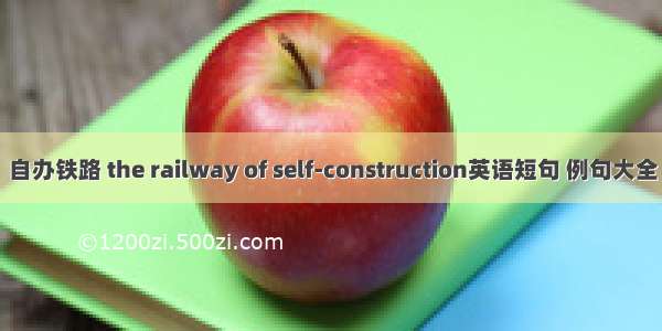 自办铁路 the railway of self-construction英语短句 例句大全