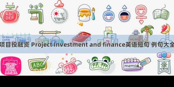 项目投融资 Project Investment and finance英语短句 例句大全