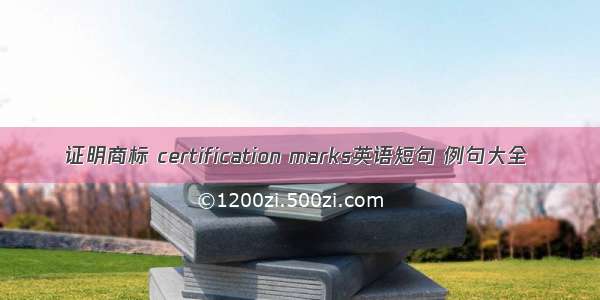 证明商标 certification marks英语短句 例句大全