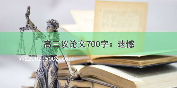 高三议论文700字：遗憾