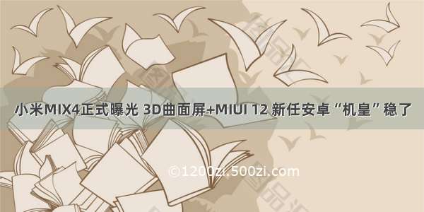 小米MIX4正式曝光 3D曲面屏+MIUI 12 新任安卓“机皇”稳了